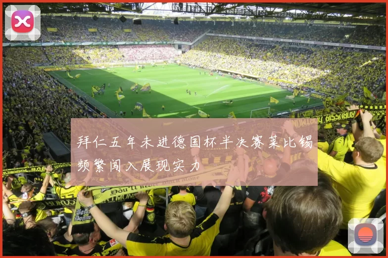 拜仁五年未进德国杯半决赛莱比锡频繁闯入展现实力