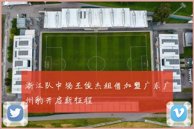 浙江队中场王俊杰租借加盟广东广州豹开启新征程