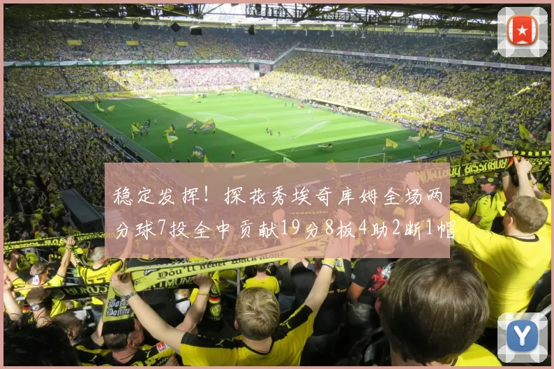 稳定发挥！探花秀埃奇库姆全场两分球7投全中贡献19分8板4助2断1帽