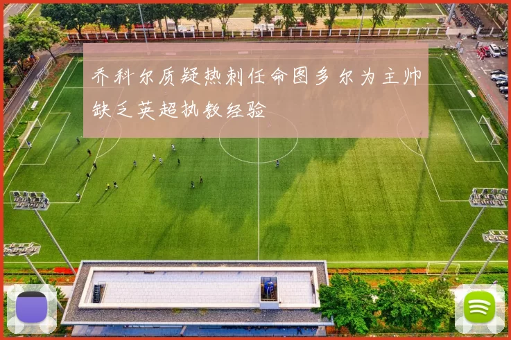 乔科尔质疑热刺任命图多尔为主帅缺乏英超执教经验