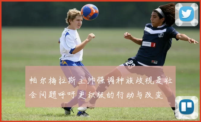 帕尔梅拉斯主帅强调种族歧视是社会问题呼吁更积极的行动与改变