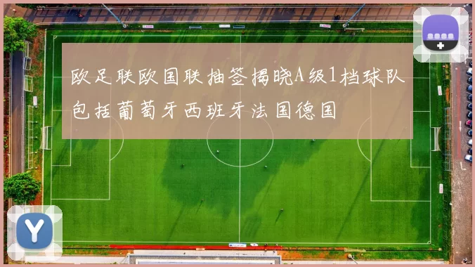 欧足联欧国联抽签揭晓A级1档球队包括葡萄牙西班牙法国德国