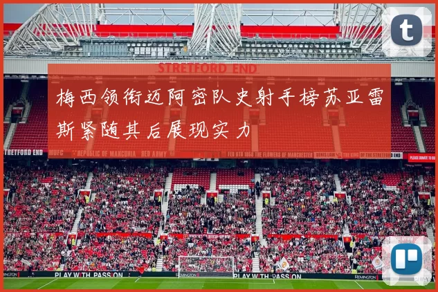 梅西领衔迈阿密队史射手榜苏亚雷斯紧随其后展现实力
