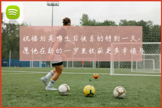 祝福刘奕鸣生日快乐的特别一天，愿他在新的一岁里收获更多幸福与成功