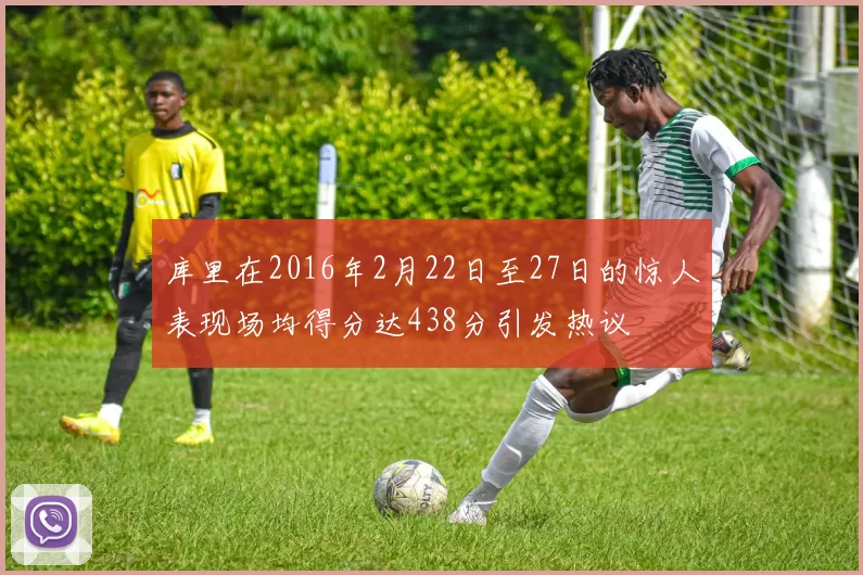 库里在2016年2月22日至27日的惊人表现场均得分达438分引发热议