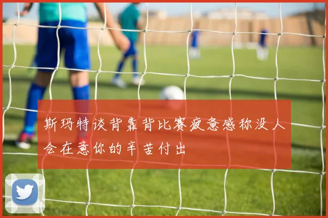 斯玛特谈背靠背比赛疲惫感称没人会在意你的辛苦付出