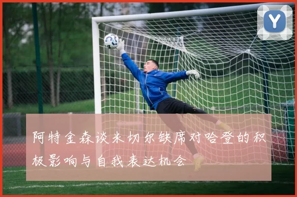 阿特金森谈米切尔缺席对哈登的积极影响与自我表达机会