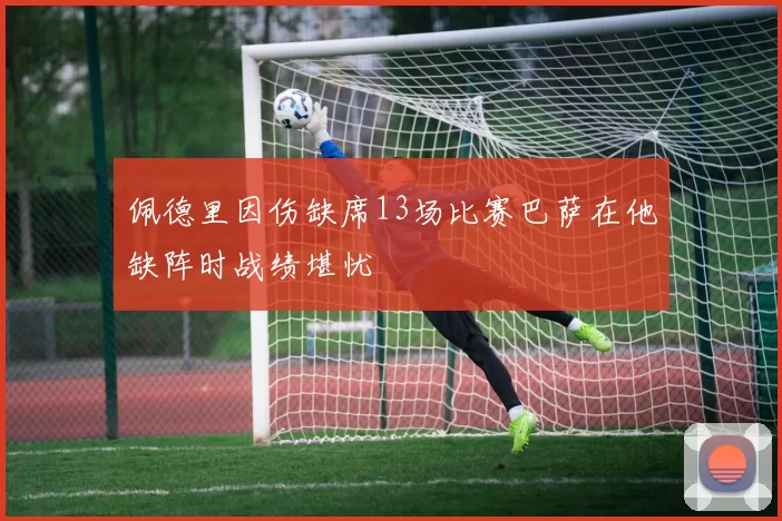 佩德里因伤缺席13场比赛巴萨在他缺阵时战绩堪忧