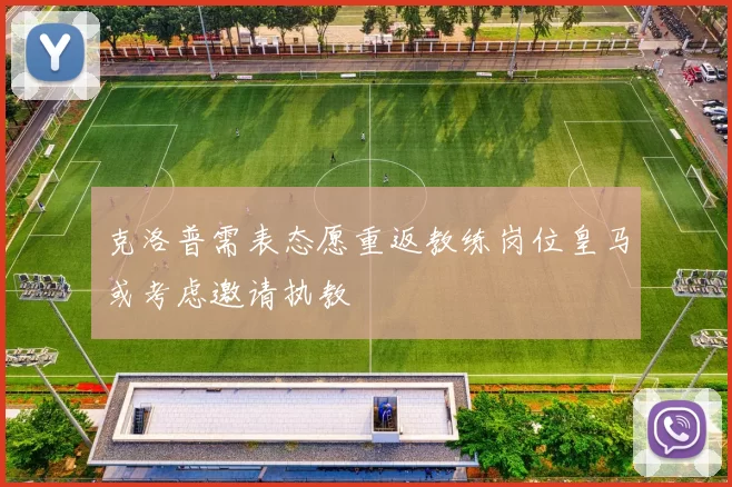 克洛普需表态愿重返教练岗位皇马或考虑邀请执教