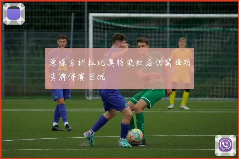 意媒分析拉比奥特染红后仍需面对黄牌停赛困扰